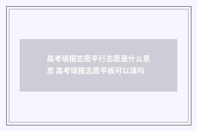 高考填报志愿平行志愿是什么意思 高考填报志愿平板可以填吗