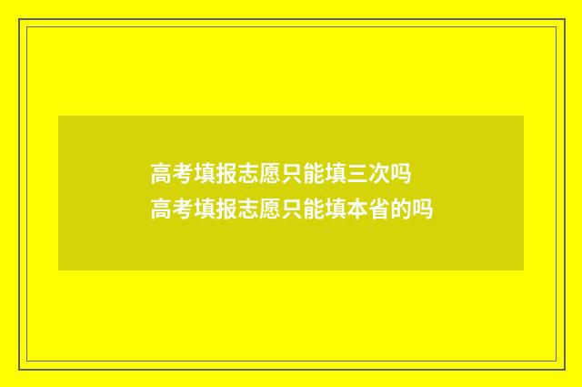 高考填报志愿只能填三次吗 高考填报志愿只能填本省的吗