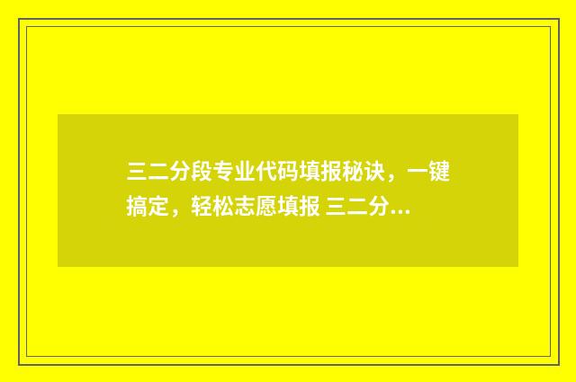 三二分段专业代码填报秘诀，一键搞定，轻松志愿填报 三二分段能转专业吗