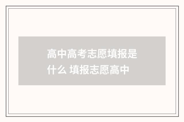 高中高考志愿填报是什么 填报志愿高中