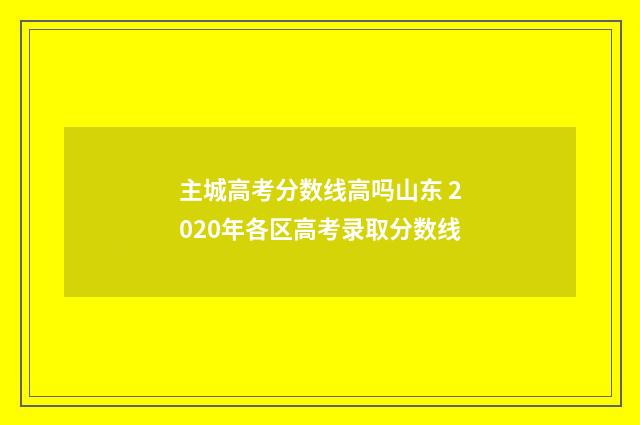 主城高考分数线高吗山东 2020年各区高考录取分数线