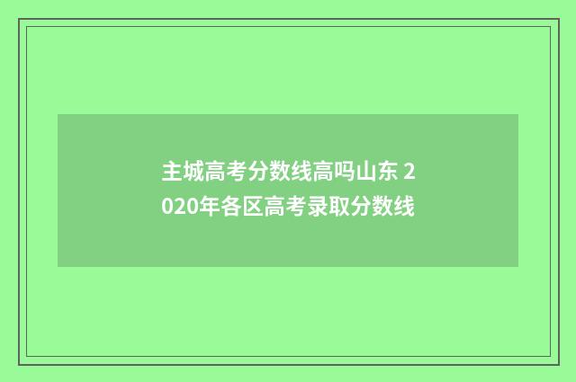 主城高考分数线高吗山东 2020年各区高考录取分数线