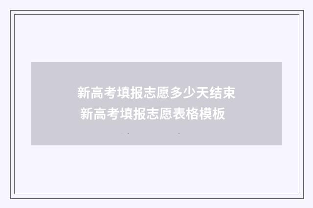 新高考填报志愿多少天结束 新高考填报志愿表格模板