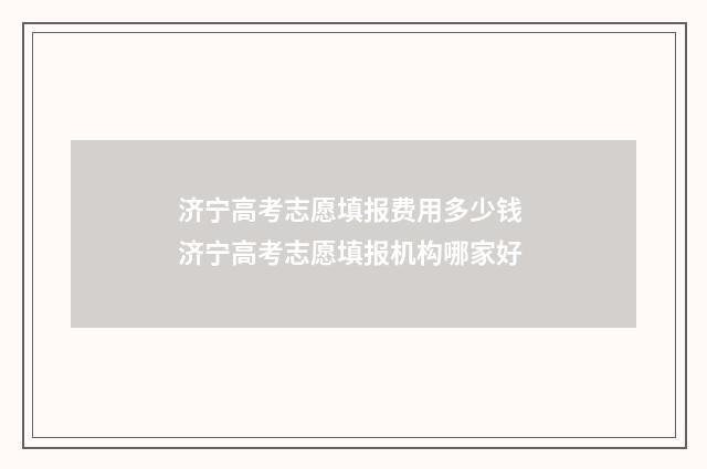 济宁高考志愿填报费用多少钱 济宁高考志愿填报机构哪家好