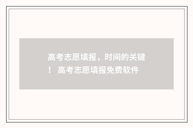 高考志愿填报,时间的关键! 高考志愿填报免费软件