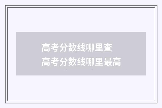 高考分数线哪里查 高考分数线哪里最高