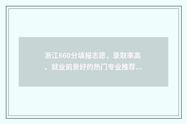 浙江660分填报志愿，录取率高、就业前景好的热门专业推荐 浙江高考660