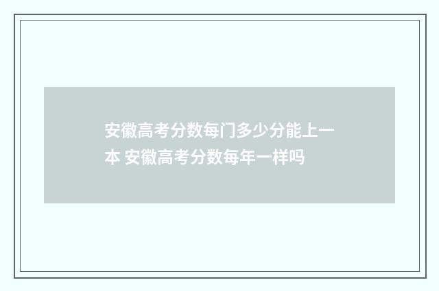 安徽高考分数每门多少分能上一本 安徽高考分数每年一样吗