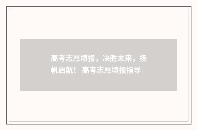 高考志愿填报，决胜未来，扬帆启航！ 高考志愿填报指导