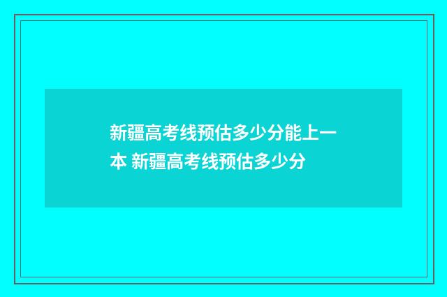 新疆高考线预估多少分能上一本 新疆高考线预估多少分