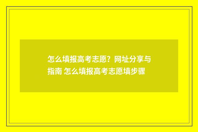 怎么填报高考志愿？网址分享与指南 怎么填报高考志愿填步骤