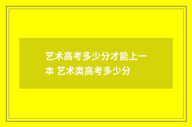 艺术高考多少分才能上一本 艺术类高考多少分