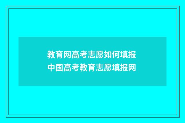 教育网高考志愿如何填报 中国高考教育志愿填报网