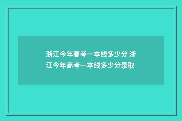 浙江今年高考一本线多少分 浙江今年高考一本线多少分录取