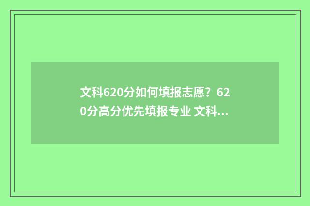 文科620分如何填报志愿？620分高分优先填报专业 文科考620算高分吗