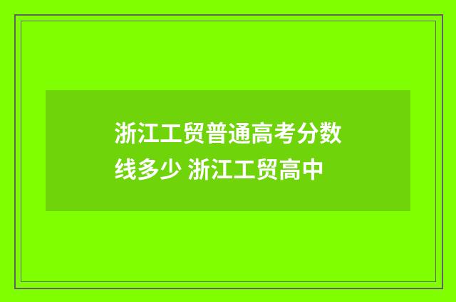 浙江工贸普通高考分数线多少 浙江工贸高中