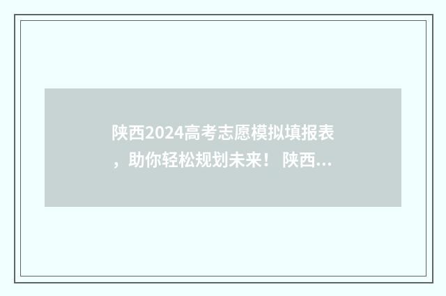 陕西2024高考志愿模拟填报表，助你轻松规划未来！ 陕西2024高考志愿
