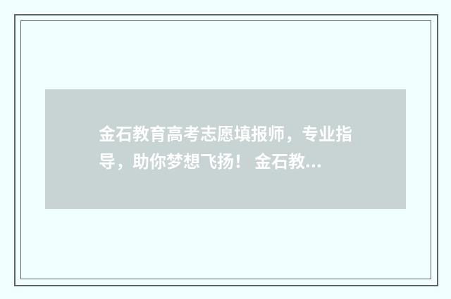 金石教育高考志愿填报师，专业指导，助你梦想飞扬！ 金石教育价目表