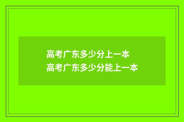 高考广东多少分上一本 高考广东多少分能上一本