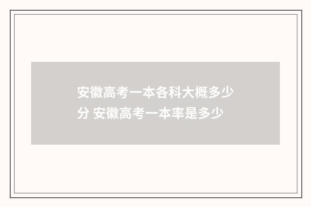 安徽高考一本各科大概多少分 安徽高考一本率是多少