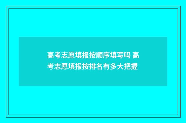 高考志愿填报按顺序填写吗 高考志愿填报按排名有多大把握