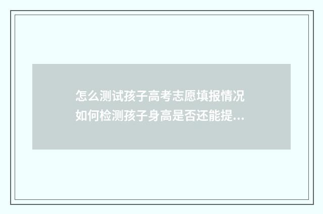 怎么测试孩子高考志愿填报情况 如何检测孩子身高是否还能提高
