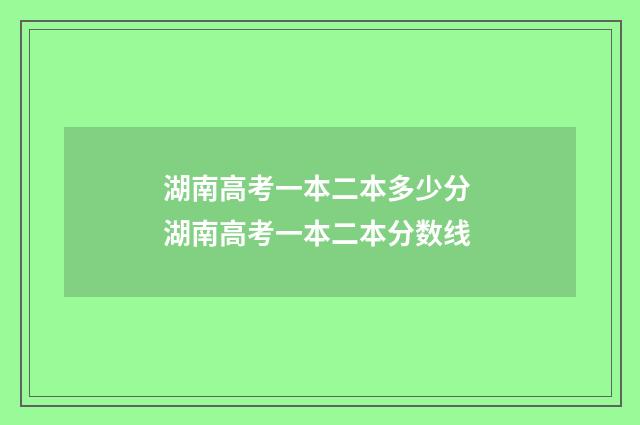 湖南高考一本二本多少分 湖南高考一本二本分数线