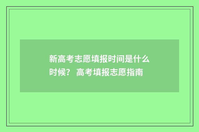 新高考志愿填报时间是什么时候？ 高考填报志愿指南