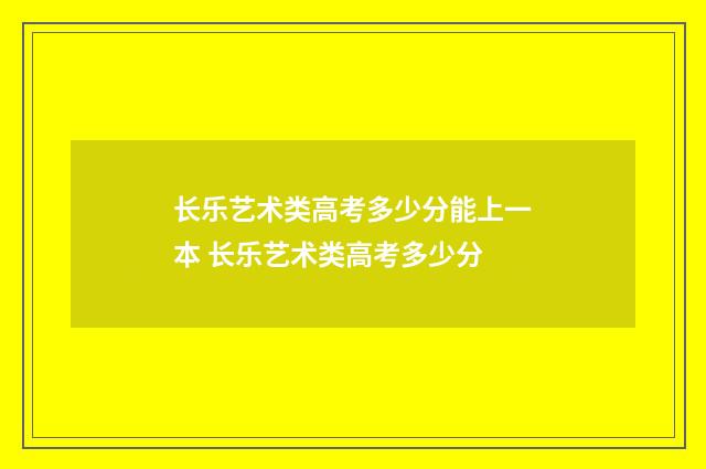 长乐艺术类高考多少分能上一本 长乐艺术类高考多少分