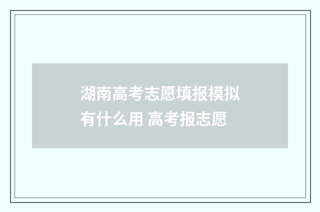 湖南高考志愿填报模拟有什么用 高考报志愿