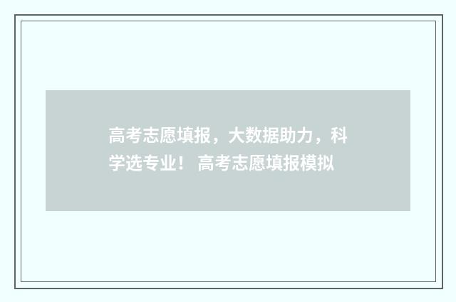 高考志愿填报，大数据助力，科学选专业！ 高考志愿填报模拟
