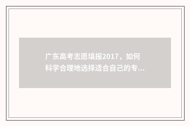 广东高考志愿填报2017，如何科学合理地选择适合自己的专业和学校？ 广东高考志愿填报辅助系统
