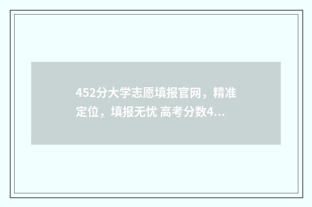452分大学志愿填报官网，精准定位，填报无忧 高考分数452能上什么大学