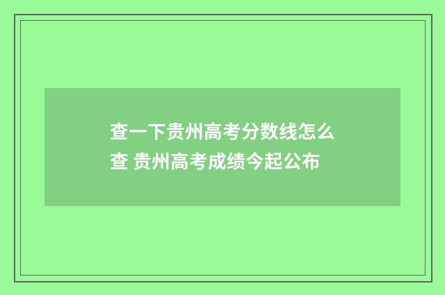 查一下贵州高考分数线怎么查 贵州高考成绩今起公布