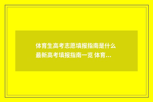 体育生高考志愿填报指南是什么 最新高考填报指南一览 体育生高考志愿录取规则