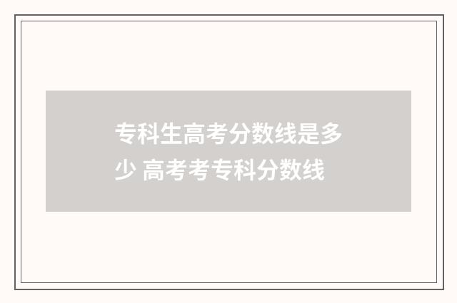 专科生高考分数线是多少 高考考专科分数线