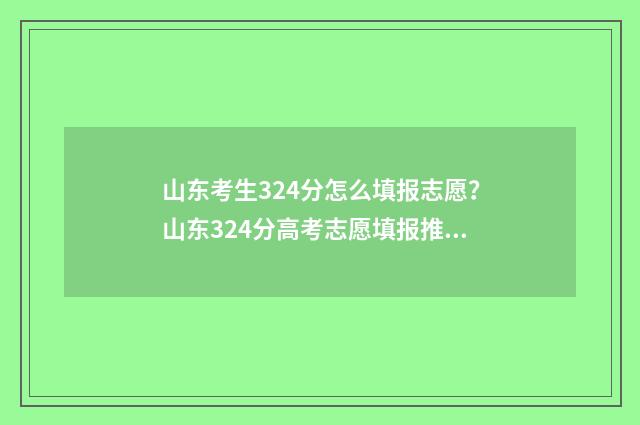 山东考生324分怎么填报志愿?山东324分高考志愿填报推荐 山东考生344分可以报考的院校