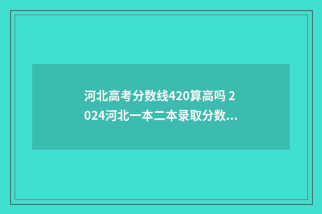 河北高考分数线420算高吗 2024河北一本二本录取分数线