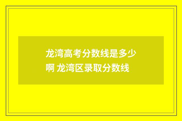 龙湾高考分数线是多少啊 龙湾区录取分数线