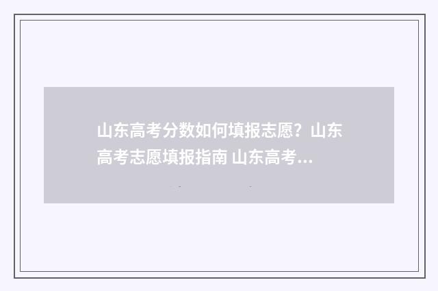山东高考分数如何填报志愿?山东高考志愿填报指南 山东高考分数如何构成
