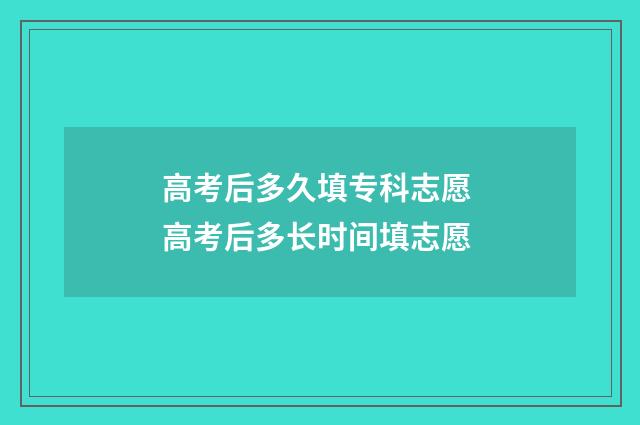 高考后多久填专科志愿 高考后多长时间填志愿