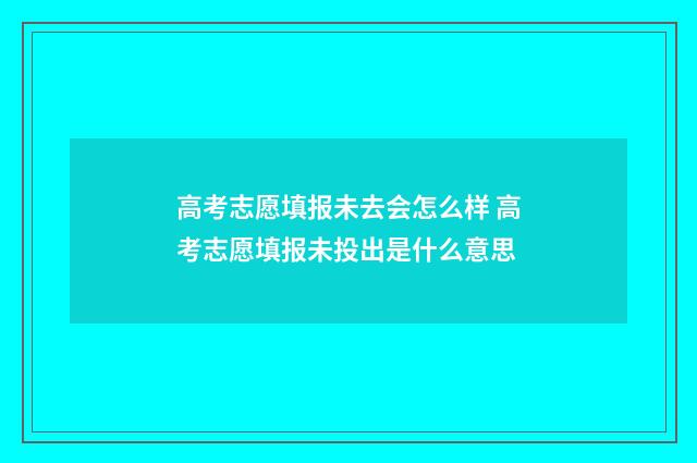 高考志愿填报未去会怎么样 高考志愿填报未投出是什么意思