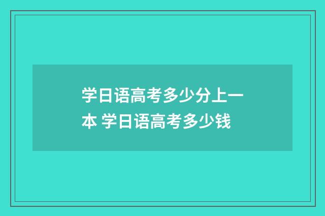 学日语高考多少分上一本 学日语高考多少钱