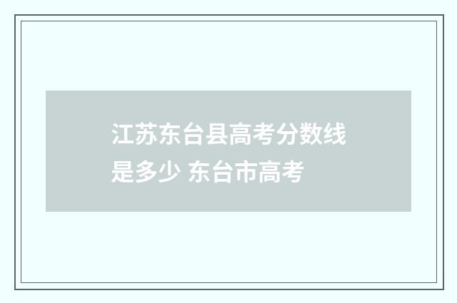 江苏东台县高考分数线是多少 东台市高考