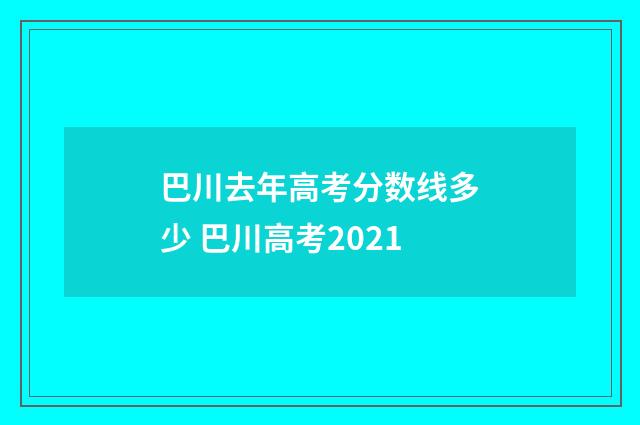 巴川去年高考分数线多少 巴川高考2021