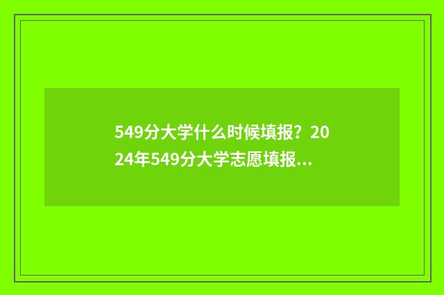 549分大学什么时候填报？2024年549分大学志愿填报时间及流程 2020年549分能上的大学