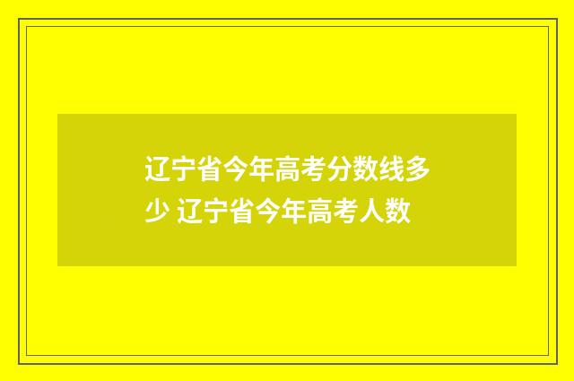 辽宁省今年高考分数线多少 辽宁省今年高考人数