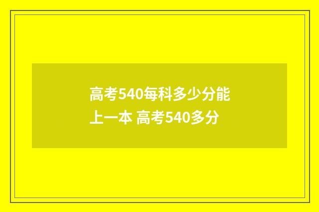 高考540每科多少分能上一本 高考540多分