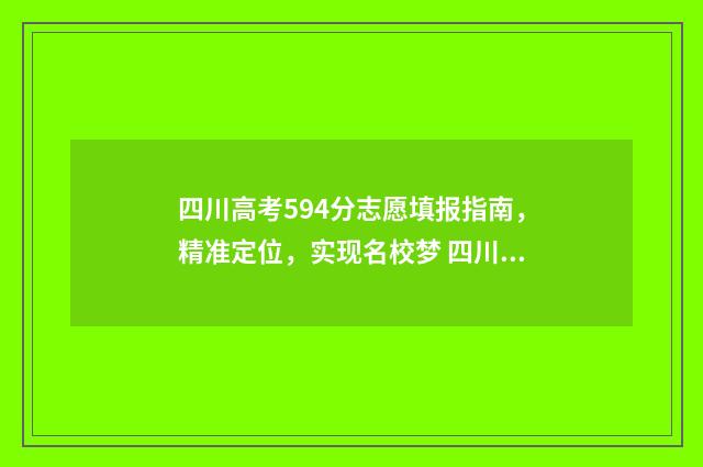 四川高考594分志愿填报指南，精准定位，实现名校梦 四川高考547分名次