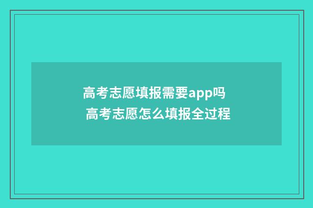 高考志愿填报需要app吗 高考志愿怎么填报全过程
